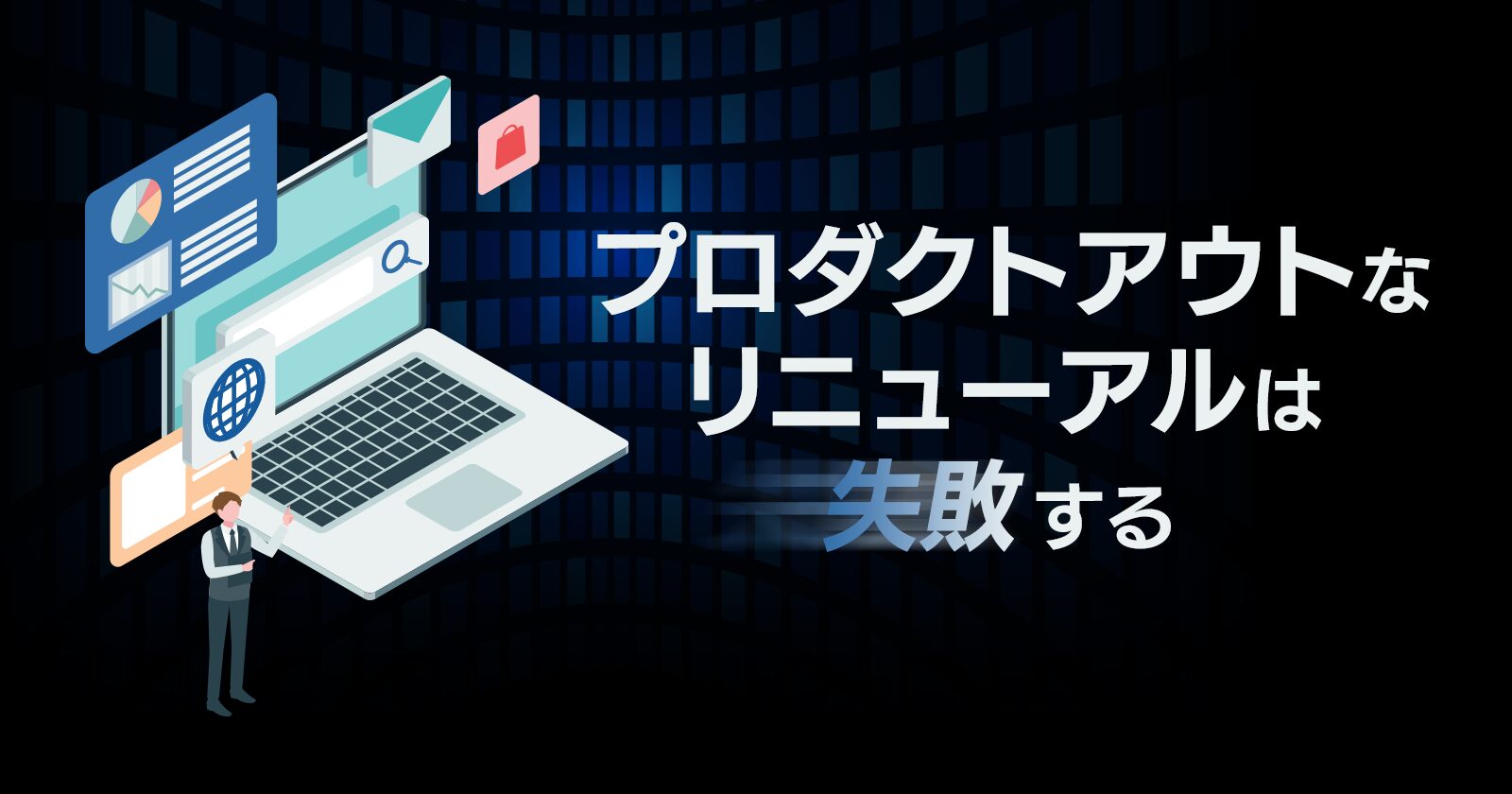 プロダクトアウトな考え方ではホームページリニューアルは失敗する